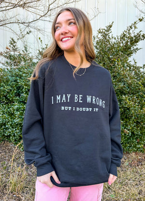 May Be Wrong But I Doubt It Sweatshirt Southern Bliss Company